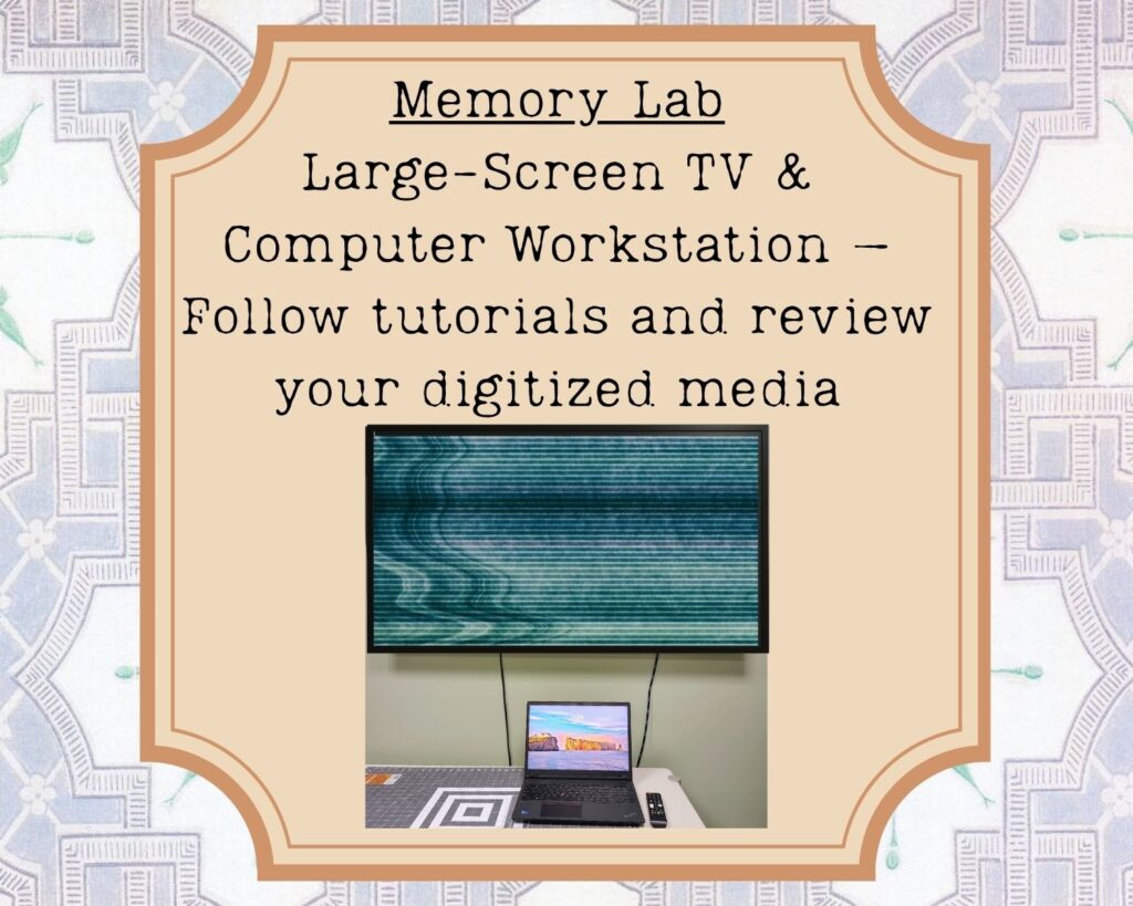 Large Screen TV and Computer Workstation available for tutorials and review of your digitized media.